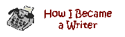 how_i_became_a_writer.gif (1983 bytes)